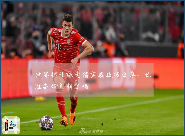 世界杯让球竞猜实战技巧分享，你准备好判断了吗
