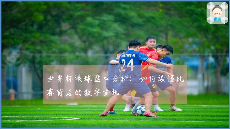 世界杯滚球盘口分析：如何读懂比赛背后的数字玄机