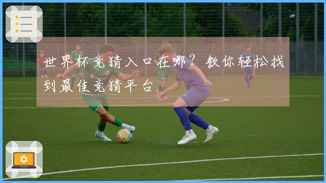 世界杯竞猜入口在哪？教你轻松找到最佳竞猜平台