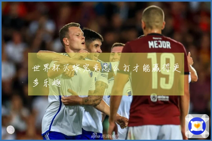 世界杯买球究竟怎么打才能赢得更多乐趣