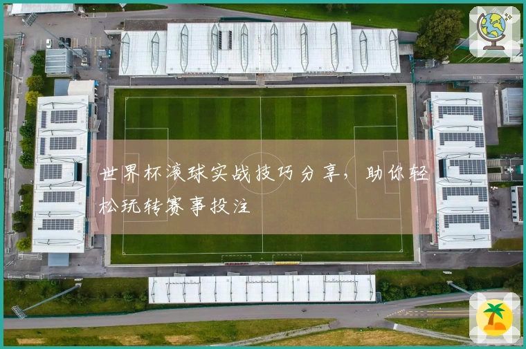世界杯滚球实战技巧分享，助你轻松玩转赛事投注
