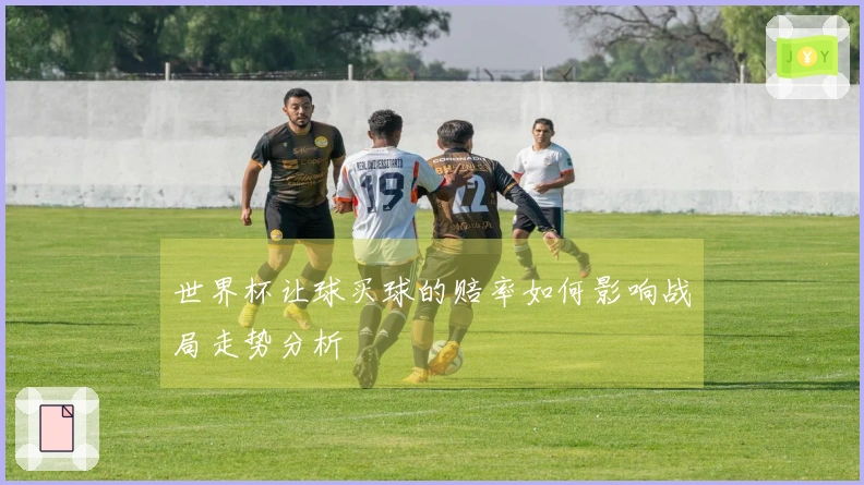 世界杯让球买球的赔率如何影响战局走势分析