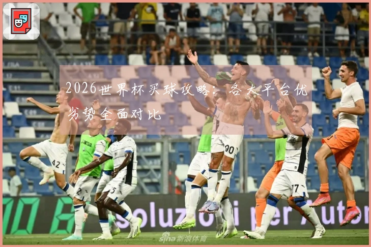 2026世界杯买球攻略：各大平台优劣势全面对比